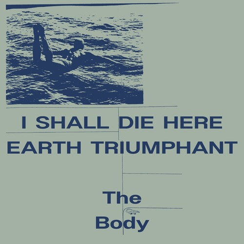 Body, The - I Shall Die Here / Earth Triumphant