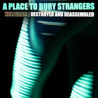 A Place To Bury Strangers - Hologram: Destroyed & Reassembled (Remix Album)